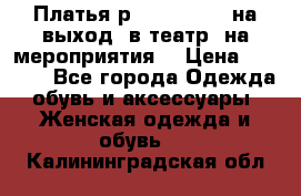 Платья р.42-44-46-48 на выход (в театр, на мероприятия) › Цена ­ 3 000 - Все города Одежда, обувь и аксессуары » Женская одежда и обувь   . Калининградская обл.